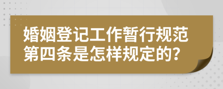 婚姻登记工作暂行规范第四条是怎样规定的？