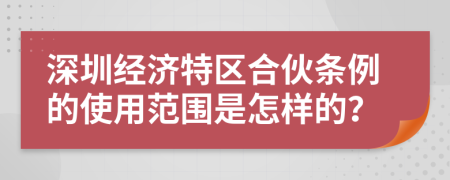 深圳经济特区合伙条例的使用范围是怎样的？