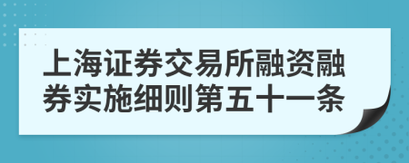 上海证券交易所融资融券实施细则第五十一条