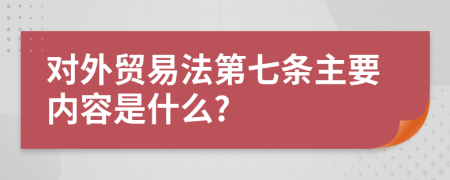 对外贸易法第七条主要内容是什么?