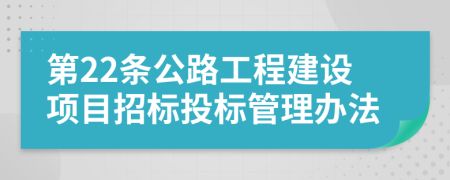 第22条公路工程建设项目招标投标管理办法