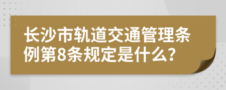 长沙市轨道交通管理条例第8条规定是什么？