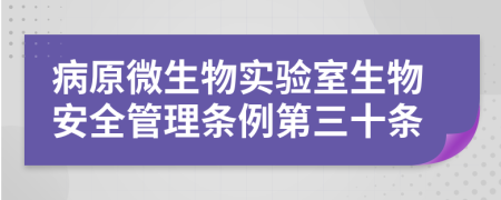 病原微生物实验室生物安全管理条例第三十条