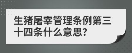 生猪屠宰管理条例第三十四条什么意思？