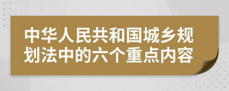 中华人民共和国城乡规划法中的六个重点内容