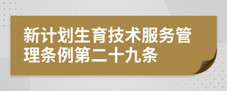 新计划生育技术服务管理条例第二十九条