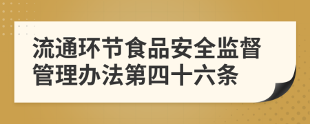 流通环节食品安全监督管理办法第四十六条