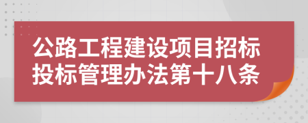 公路工程建设项目招标投标管理办法第十八条