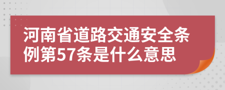 河南省道路交通安全条例第57条是什么意思