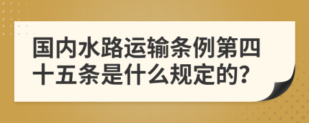 国内水路运输条例第四十五条是什么规定的？