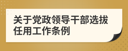 关于党政领导干部选拔任用工作条例