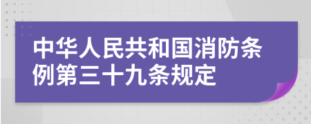 中华人民共和国消防条例第三十九条规定