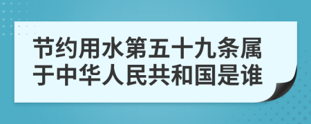 节约用水第五十九条属于中华人民共和国是谁