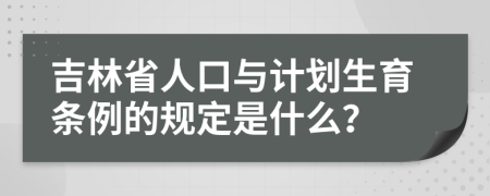 吉林省人口与计划生育条例的规定是什么？