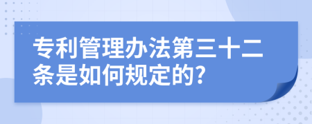 专利管理办法第三十二条是如何规定的?