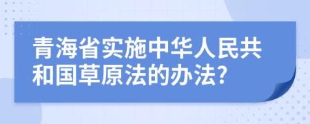 青海省实施中华人民共和国草原法的办法?