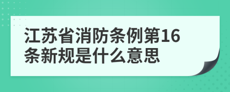 江苏省消防条例第16条新规是什么意思