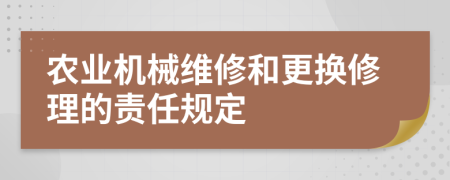 农业机械维修和更换修理的责任规定