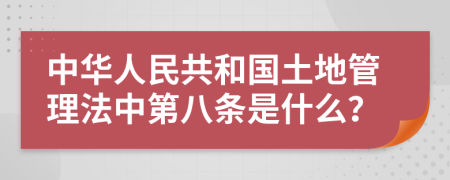 中华人民共和国土地管理法中第八条是什么？