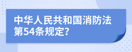 中华人民共和国消防法第54条规定？