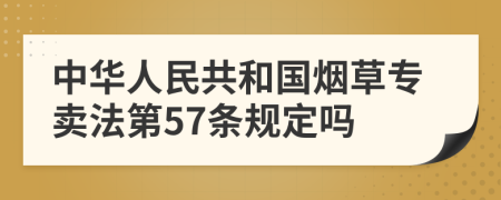 中华人民共和国烟草专卖法第57条规定吗