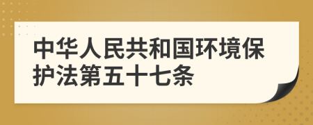 中华人民共和国环境保护法第五十七条