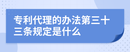 专利代理的办法第三十三条规定是什么