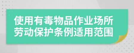 使用有毒物品作业场所劳动保护条例适用范围