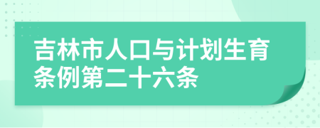 吉林市人口与计划生育条例第二十六条