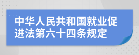 中华人民共和国就业促进法第六十四条规定