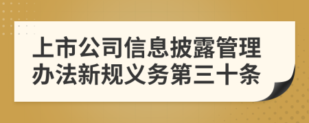 上市公司信息披露管理办法新规义务第三十条