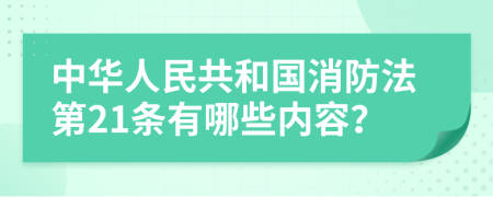 中华人民共和国消防法第21条有哪些内容？