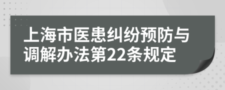 上海市医患纠纷预防与调解办法第22条规定