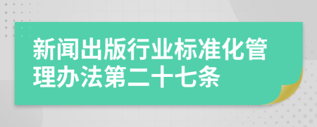 新闻出版行业标准化管理办法第二十七条