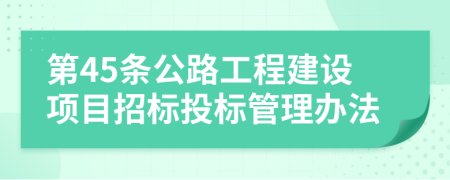 第45条公路工程建设项目招标投标管理办法