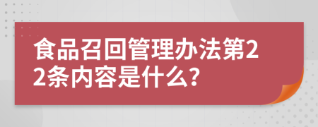 食品召回管理办法第22条内容是什么？