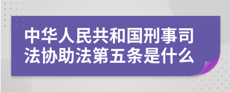 中华人民共和国刑事司法协助法第五条是什么