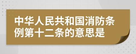 中华人民共和国消防条例第十二条的意思是