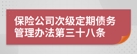 保险公司次级定期债务管理办法第三十八条