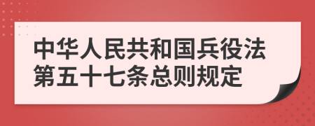 中华人民共和国兵役法第五十七条总则规定