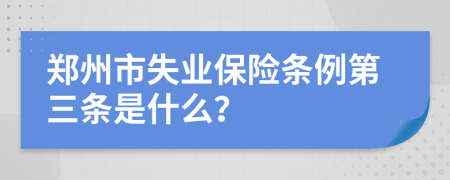 郑州市失业保险条例第三条是什么？