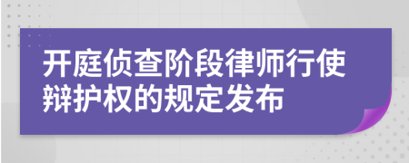 开庭侦查阶段律师行使辩护权的规定发布