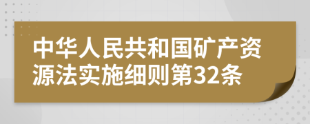 中华人民共和国矿产资源法实施细则第32条