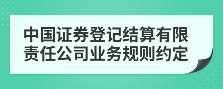中国证券登记结算有限责任公司业务规则约定
