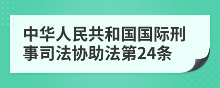 中华人民共和国国际刑事司法协助法第24条