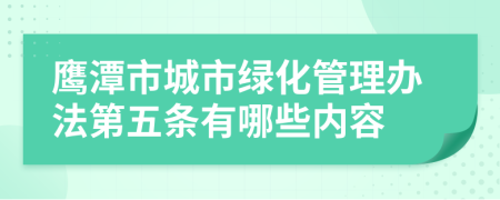 鹰潭市城市绿化管理办法第五条有哪些内容