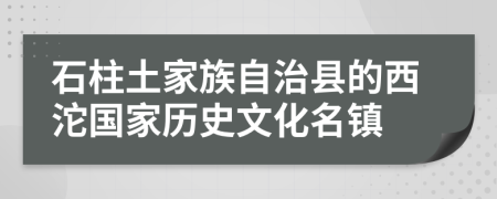 石柱土家族自治县的西沱国家历史文化名镇