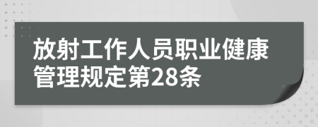 放射工作人员职业健康管理规定第28条