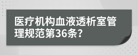 医疗机构血液透析室管理规范第36条？