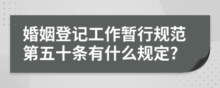 婚姻登记工作暂行规范第五十条有什么规定?